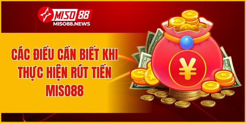Các điều cần biết khi thực hiện rút tiền Miso88