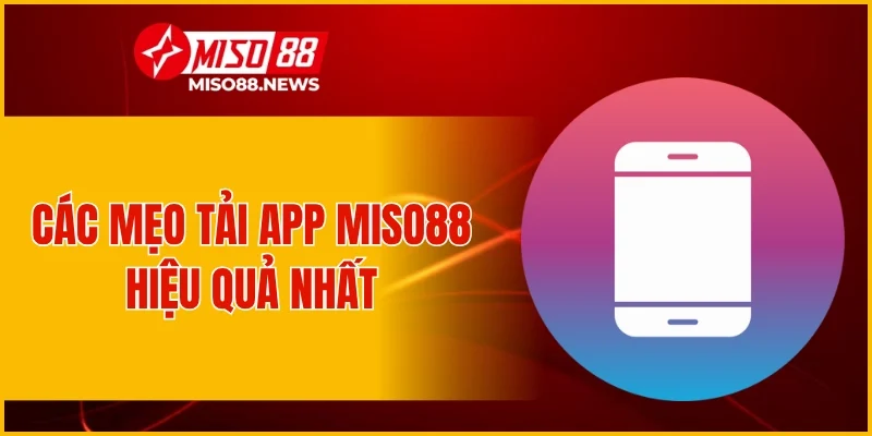 Các mẹo tải app Miso88 hiệu quả nhất