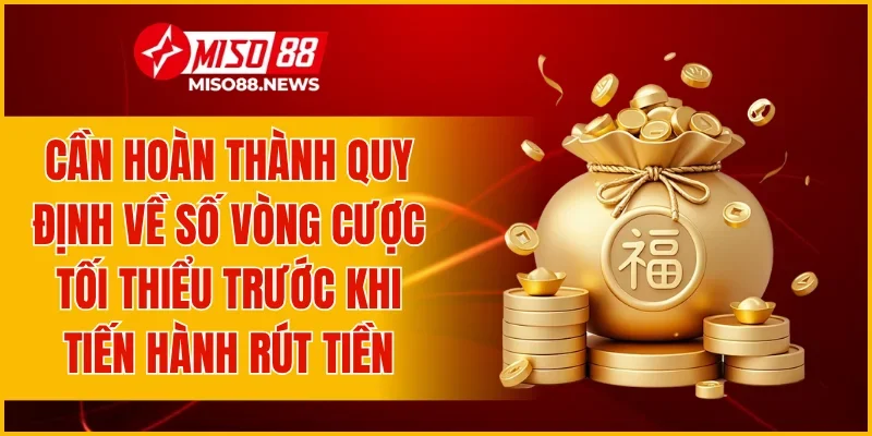 Cần hoàn thành quy định về số vòng cược tối thiểu trước khi tiến hành rút tiền