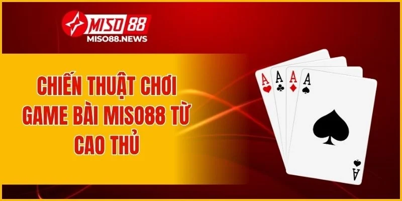 Chiến thuật chơi game bài Miso88 từ cao thủ