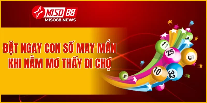 Đặt ngay những con số may mắn khi nằm mơ thấy đi chợ