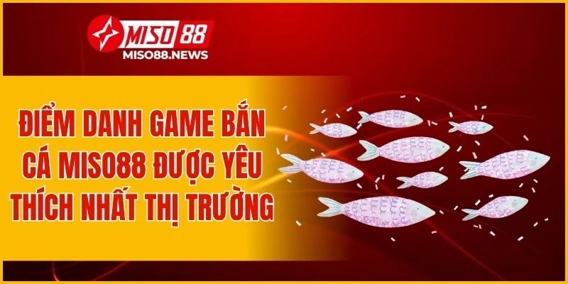 Điểm danh game bắn cá Miso88 được yêu thích nhất thị trường