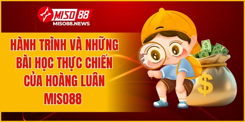 Hành trình và những bài học thực chiến của Hoàng Luân Miso88 