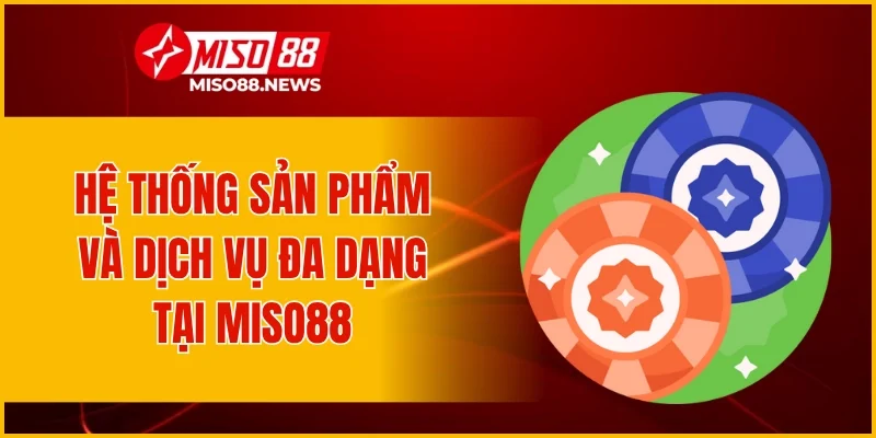Hệ thống sản phẩm và dịch vụ đa dạng tại Miso88