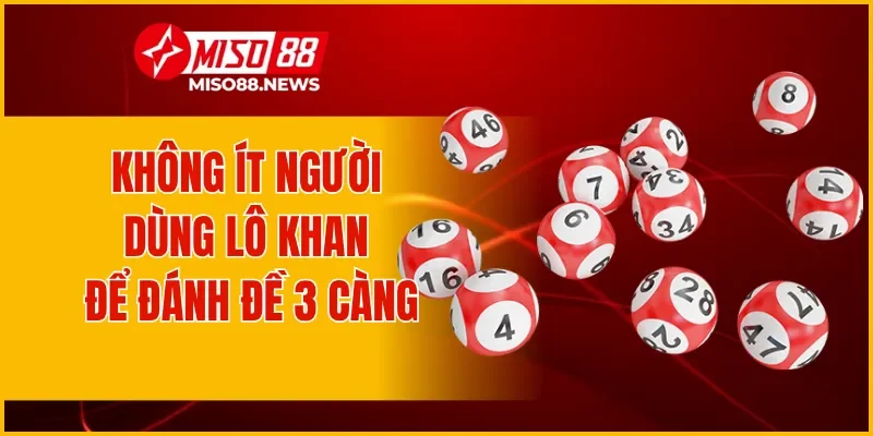 Không ít người dùng lô khan để đánh đề 3 càng