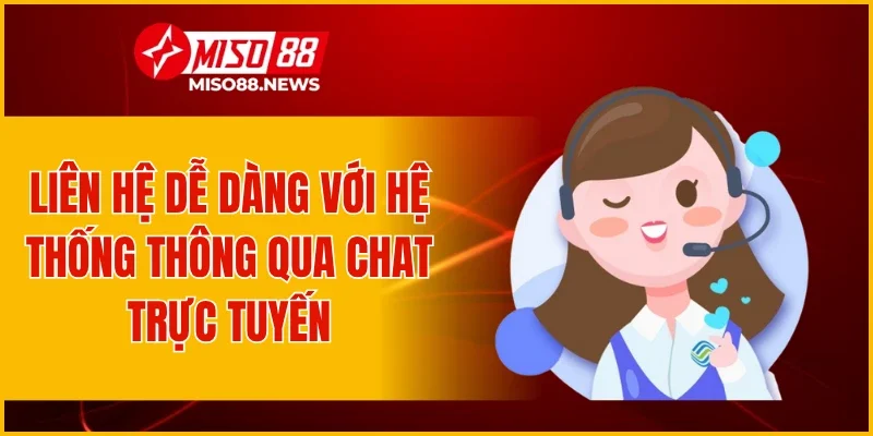 Liên hệ dễ dàng với hệ thống thông qua Chat trực tuyến