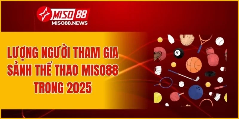 Lượng người tham gia sảnh thể thao Miso88 trong 2025