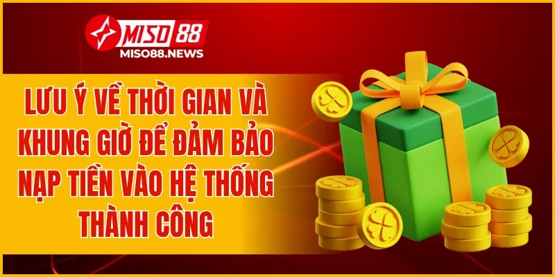 Lưu ý về thời gian và khung giờ để đảm bảo nạp tiền vào hệ thống thành công