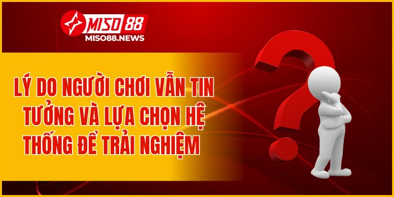 Lý do người chơi vẫn tin tưởng và lựa chọn hệ thống để trải nghiệm