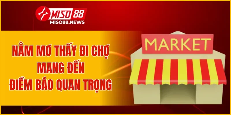 Nằm mơ thấy đi chợ mang đến nhiều điềm báo quan trọng