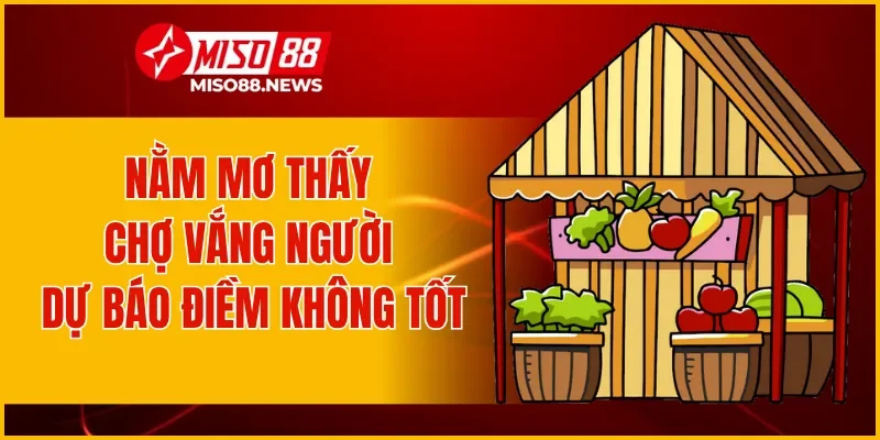 Nằm mơ thấy đi chợ vắng người dự báo điềm không tốt