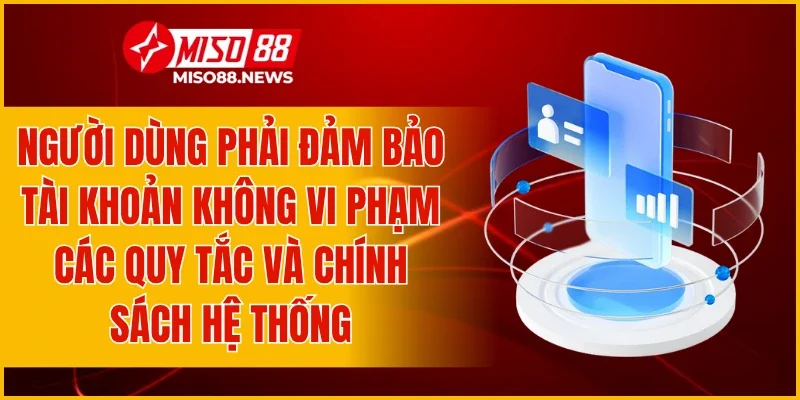 Người dùng phải đảm bảo tài khoản không vi phạm các quy tắc và chính sách hệ thống