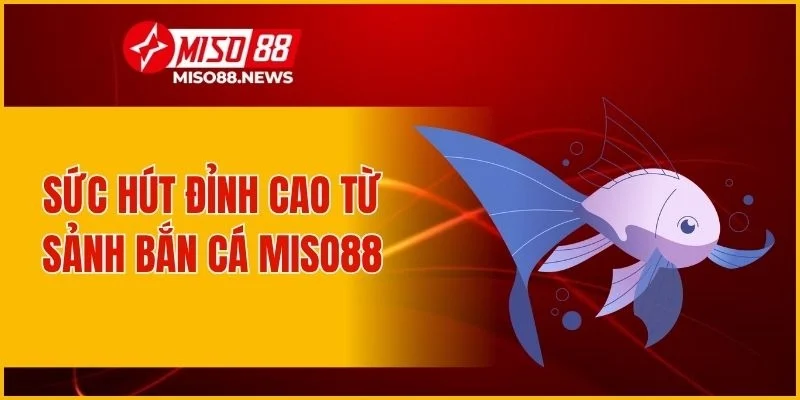 Sức hút đỉnh cao từ sảnh bắn cá Miso88