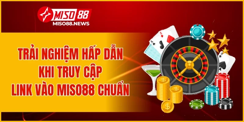 Trải nghiệm hấp dẫn khi truy cập link vào Miso88 chuẩn