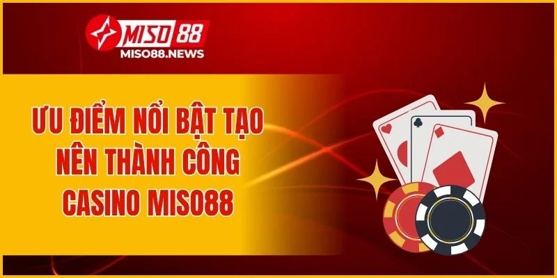 Ưu điểm nổi bật tạo nên thành công casino Miso88